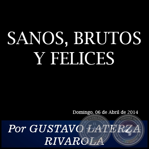 SANOS, BRUTOS Y FELICES - Por GUSTAVO LATERZA RIVAROLA - Domingo, 06 de Abrilo de 2014
